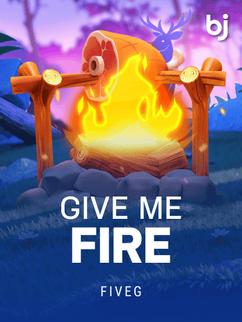 GIVE ME FIRE